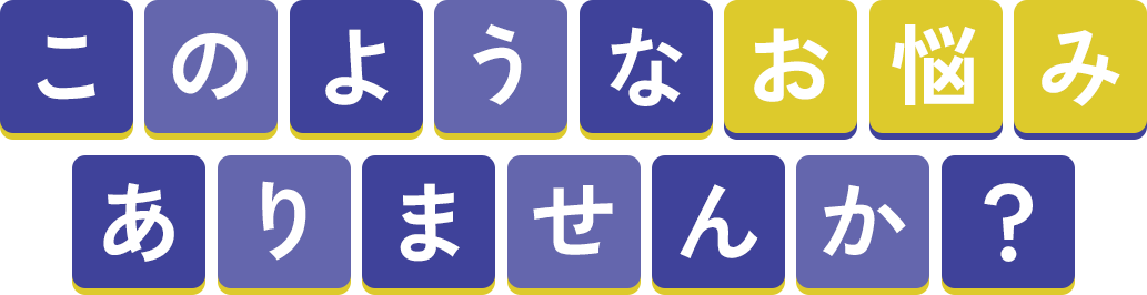 このようなお悩みはありませんか？